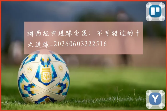 梅西经典进球合集:不可错过的十大进球_20260603222516