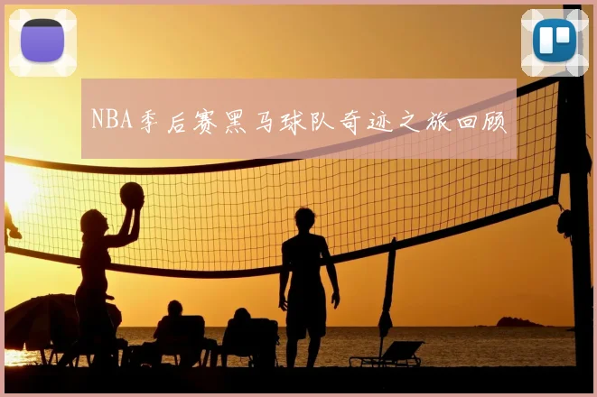 NBA季后赛黑马球队奇迹之旅回顾