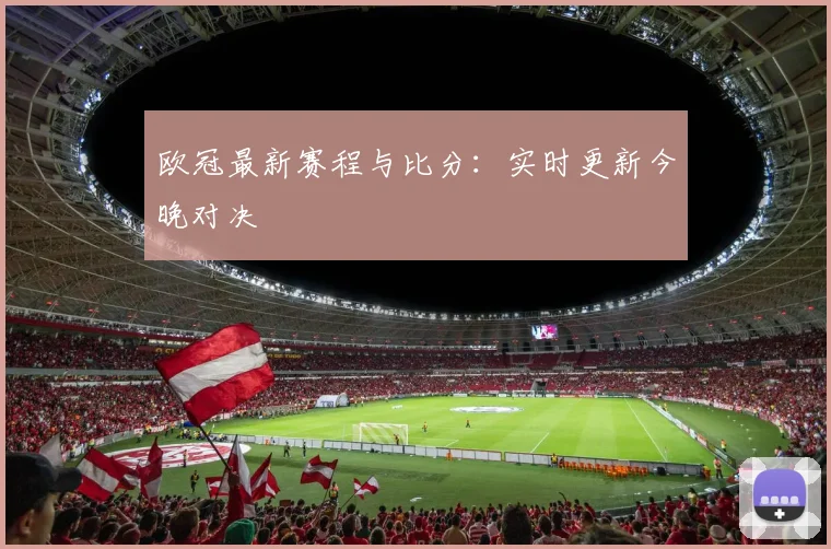 欧冠最新赛程与比分：实时更新今晚对决