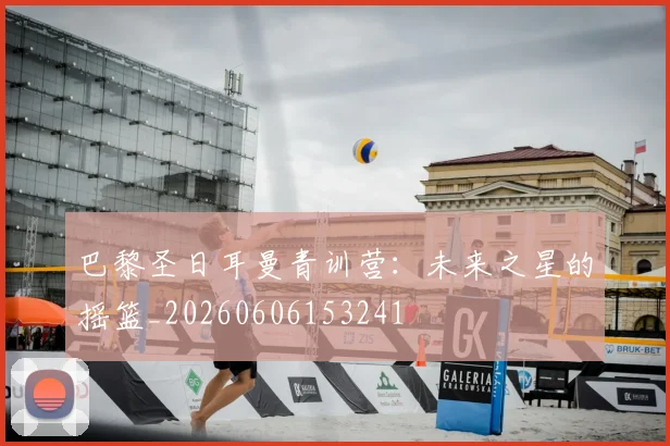 巴黎圣日耳曼青训营：未来之星的摇篮_20260606153241