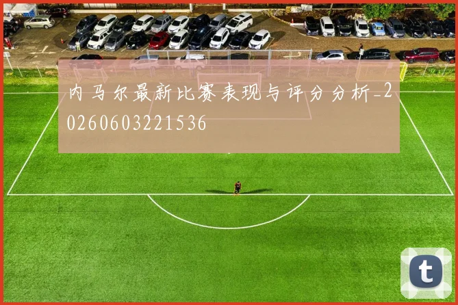 内马尔最新比赛表现与评分分析_20260603221536