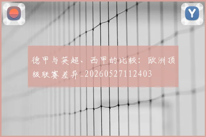 德甲与英超、西甲的比较:欧洲顶级联赛差异_20260527112403