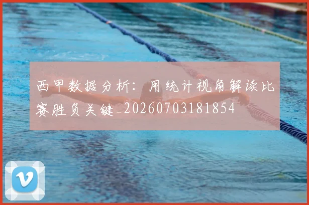 西甲数据分析:用统计视角解读比赛胜负关键_20260703181854