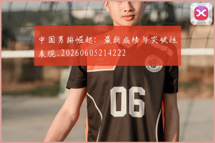 中国男排崛起:最新成绩与突破性表现_20260605214222
