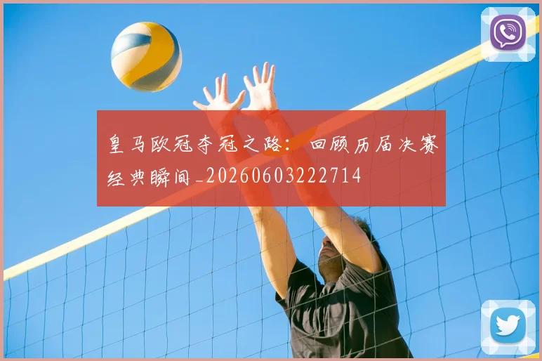 皇马欧冠夺冠之路：回顾历届决赛经典瞬间_20260603222714