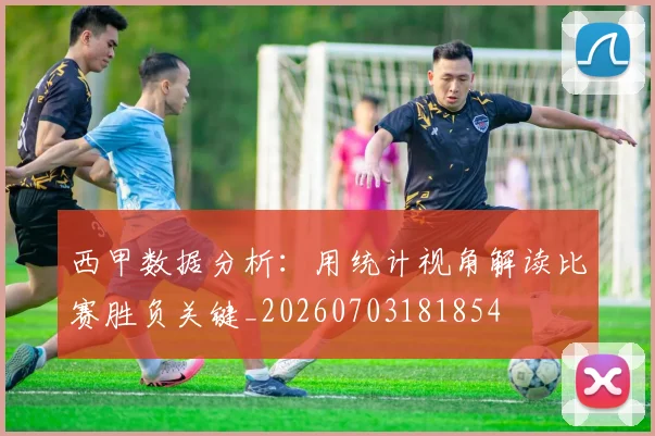 西甲数据分析:用统计视角解读比赛胜负关键_20260703181854
