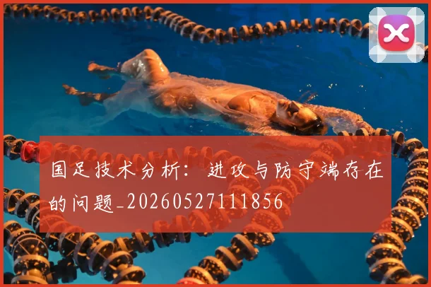 国足技术分析:进攻与防守端存在的问题_20260527111856