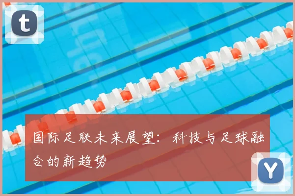 国际足联未来展望:科技与足球融合的新趋势