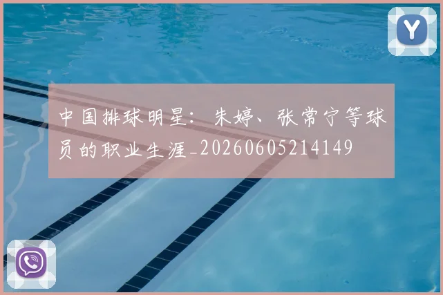 中国排球明星：朱婷、张常宁等球员的职业生涯_20260605214149