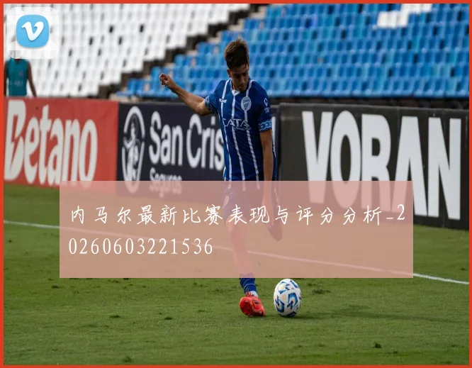 内马尔最新比赛表现与评分分析_20260603221536