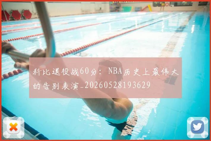 科比退役战60分:NBA历史上最伟大的告别表演_20260528193629