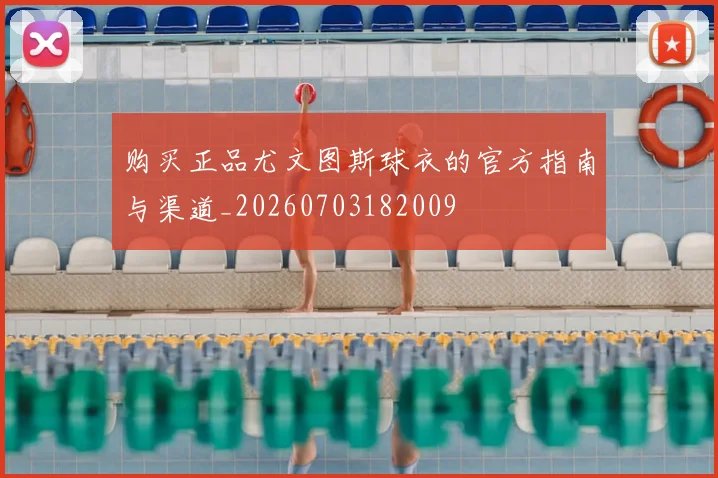 购买正品尤文图斯球衣的官方指南与渠道_20260703182009