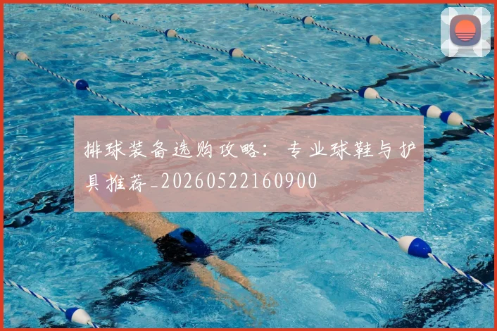 排球装备选购攻略:专业球鞋与护具推荐_20260522160900