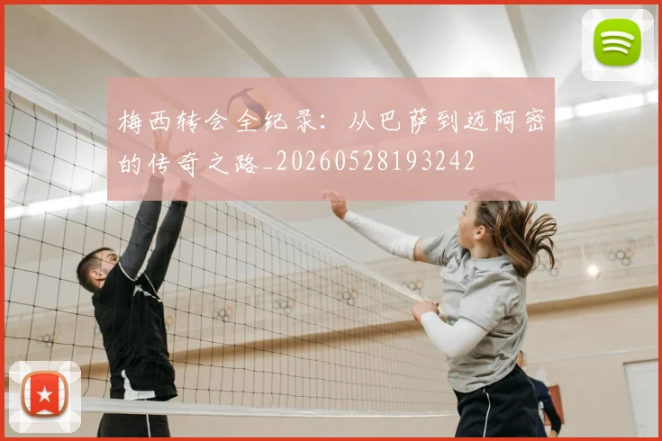 梅西转会全纪录:从巴萨到迈阿密的传奇之路_20260528193242