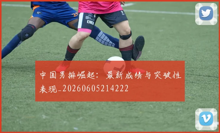 中国男排崛起:最新成绩与突破性表现_20260605214222