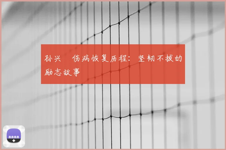 孙兴慜伤病恢复历程:坚韧不拔的励志故事