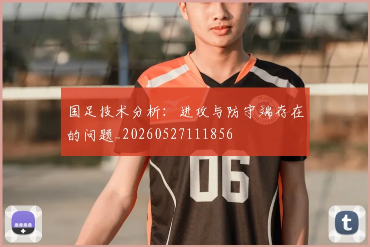 国足技术分析:进攻与防守端存在的问题_20260527111856
