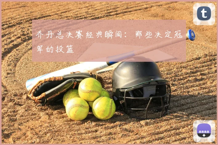 乔丹总决赛经典瞬间：那些决定冠军的投篮